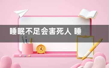 睡眠不足会害死人 睡眠不足有9种健康风险,睡眠不足会不会导致猝死
